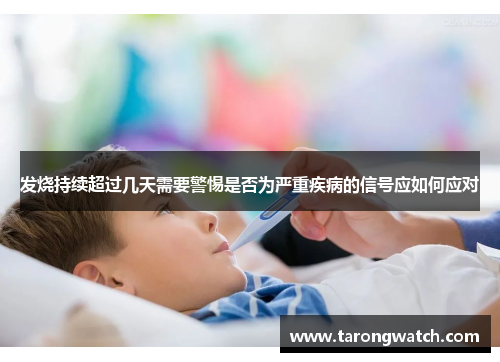 发烧持续超过几天需要警惕是否为严重疾病的信号应如何应对