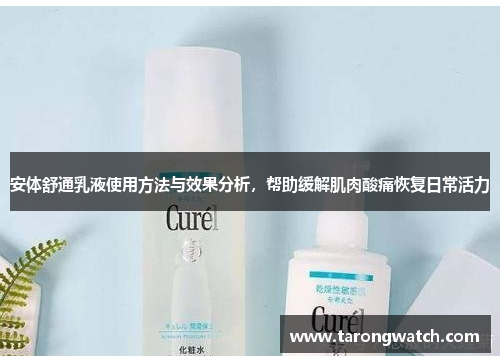 安体舒通乳液使用方法与效果分析，帮助缓解肌肉酸痛恢复日常活力