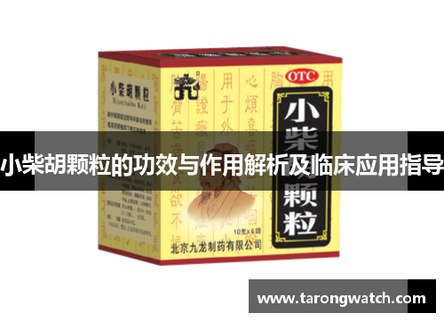 小柴胡颗粒的功效与作用解析及临床应用指导