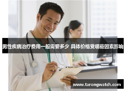 男性疾病治疗费用一般需要多少 具体价格受哪些因素影响