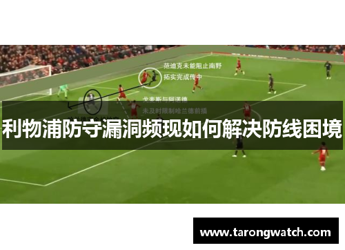 利物浦防守漏洞频现如何解决防线困境