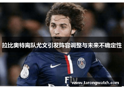 拉比奥特离队尤文引发阵容调整与未来不确定性